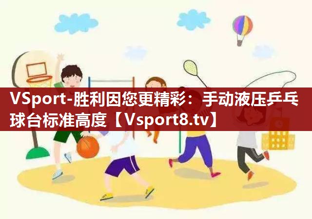 VSport-胜利因您更精彩：手动液压乒乓球台标准高度