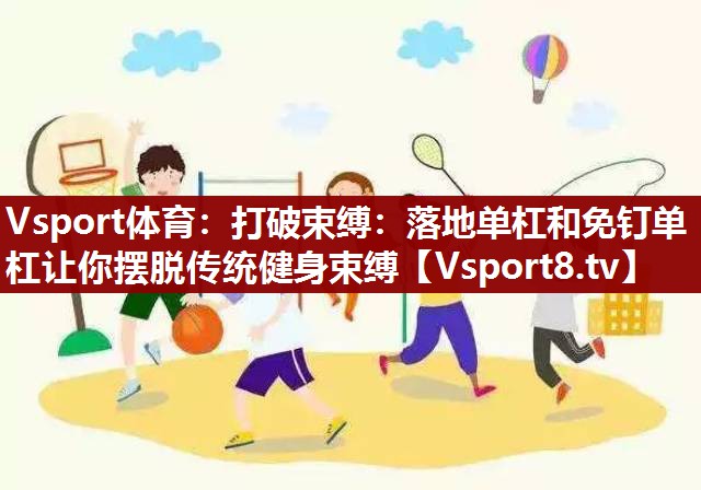 Vsport体育：打破束缚：落地单杠和免钉单杠让你摆脱传统健身束缚