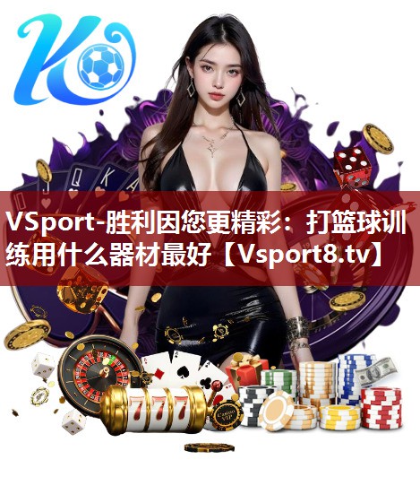 VSport-胜利因您更精彩：打篮球训练用什么器材最好