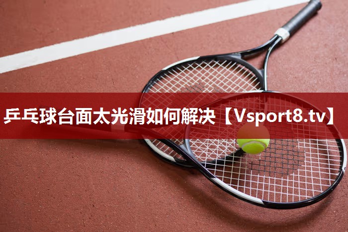 乒乓球台面太光滑如何解决